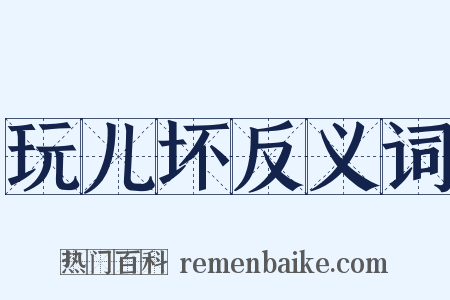 玩儿坏反义词是什么意思的图片